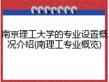 南京理工大学的专业设置概况介绍(南理工专业概览)