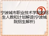 宁波城市职业技术学院的招生人数和计划解读(宁波城院招生解析)