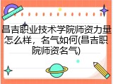 昌吉职业技术学院师资力量怎么样，名气如何(昌吉职院师资名气)