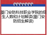 厦门安防科技职业学院的招生人数和计划解读(厦门安防招生解读)