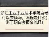 浙江工业职业技术学院自考可以去读吗，流程是什么(浙工职自考报名流程)