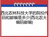 西北农林科技大学的院校代码和邮编是多少(西北农大编码邮编)