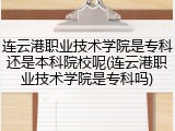 连云港职业技术学院是专科还是本科院校呢(连云港职业技术学院是专科吗)