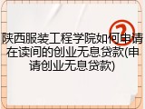 陕西服装工程学院如何申请在读间的创业无息贷款(申请创业无息贷款)