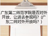 广东第二师范学院是否对外开放，让进去参观吗？(广东二师对外开放吗？)