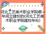 河北工艺美术职业学院哪一年成立建校的(河北工艺美术职业学院建校年份)