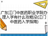 广东江门中医药职业学院办理入学有什么攻略没(江门中医药入学指南)