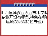 山西运城农业职业技术学院专业开设有哪些,特色在哪(运城农职院特色专业)