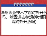 漳州职业技术学院对外开放吗，能否进去参观(漳州职院对外开放吗)