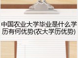 中国农业大学毕业是什么学历有何优势(农大学历优势)