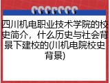 四川机电职业技术学院的校史简介，什么历史与社会背景下建校的(川机电院校史背景)