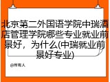 北京第二外国语学院中瑞酒店管理学院哪些专业就业前景好，为什么(中瑞就业前景好专业)
