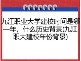 九江职业大学建校时间是哪一年，什么历史背景(九江职大建校年份背景)