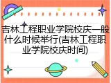 吉林工程职业学院校庆一般什么时候举行(吉林工程职业学院校庆时间)
