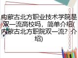 内蒙古北方职业技术学院是双一流高校吗，简单介绍(内蒙古北方职院双一流？介绍)