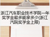 浙江汽车职业技术学院一年奖学金最多能拿多少(浙江汽院奖学金上限)