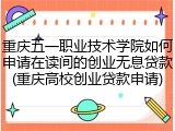 重庆五一职业技术学院如何申请在读间的创业无息贷款(重庆高校创业贷款申请)