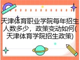 天津体育职业学院每年招生人数多少，政策变动如何(天津体育学院招生政策)