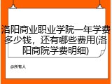 洛阳商业职业学院一年学费多少钱，还有哪些费用(洛阳商院学费明细)