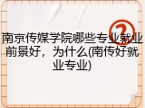 南京传媒学院哪些专业就业前景好，为什么(南传好就业专业)