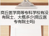 商丘医学高等专科学校有没有院士，大概多少(商丘医专有院士吗)