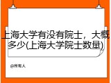 上海大学有没有院士，大概多少(上海大学院士数量)