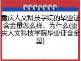 重庆人文科技学院的毕业证含金量怎么样，为什么(重庆人文科技学院毕业证含金量)