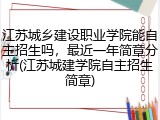 江苏城乡建设职业学院能自主招生吗，最近一年简章分析(江苏城建学院自主招生简章)