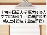 上海外国语大学贤达经济人文学院毕业生一般年薪多少钱(上外贤达毕业生薪资)