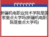 新疆机电职业技术学院是国家重点大学吗(新疆机电职院是重点大学吗)
