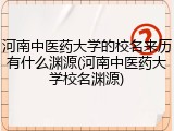 河南中医药大学的校名来历有什么渊源(河南中医药大学校名渊源)