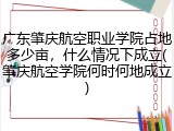 广东肇庆航空职业学院占地多少亩，什么情况下成立(肇庆航空学院何时何地成立)