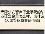天津公安警官职业学院的毕业证含金量怎么样，为什么(天津警职毕业证价值)