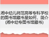 湘中幼儿师范高等专科学校的图书馆藏书量如何，简介(湘中幼专图书馆藏书)