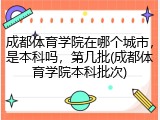 成都体育学院在哪个城市，是本科吗，第几批(成都体育学院本科批次)