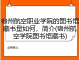 宿州航空职业学院的图书馆藏书量如何，简介(宿州航空学院图书馆藏书)