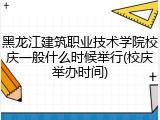 黑龙江建筑职业技术学院校庆一般什么时候举行(校庆举办时间)