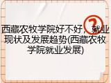 西藏农牧学院好不好，就业现状及发展趋势(西藏农牧学院就业发展)