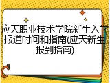 应天职业技术学院新生入学报道时间和指南(应天新生报到指南)