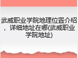 武威职业学院地理位置介绍，详细地址在哪(武威职业学院地址)