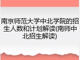 南京师范大学中北学院的招生人数和计划解读(南师中北招生解读)