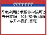 河南应用技术职业学院可以专升本吗，如何操作(河南专升本操作指南)