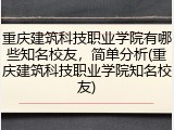 重庆建筑科技职业学院有哪些知名校友，简单分析(重庆建筑科技职业学院知名校友)