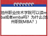 池州职业技术学院可以读mba或者emba吗？为什么(池州职院MBA？)