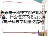 长春电子科技学院占地多少亩，什么情况下成立(长春电子科技学院建校情况)
