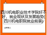 四川机电职业技术学院好不好，就业现状及发展趋势(四川机电职院就业前景)