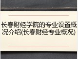 长春财经学院的专业设置概况介绍(长春财经专业概况)