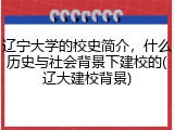 辽宁大学的校史简介，什么历史与社会背景下建校的(辽大建校背景)
