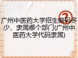 广州中医药大学招生编码多少，隶属哪个部门(广州中医药大学代码隶属)