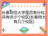 长春师范大学是否有分校，共有多少个校区(长春师大有几个校区)